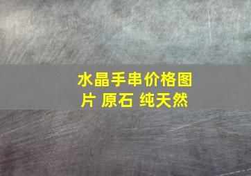 水晶手串价格图片 原石 纯天然